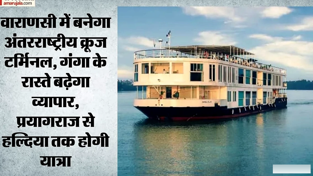वाराणसी बनेगा प्रदेश का पहला अंतरराष्ट्रीय क्रूज टर्मिनल, 200 करोड़ खर्च होंगे; बढ़ेगा व्यापार-रोजगार