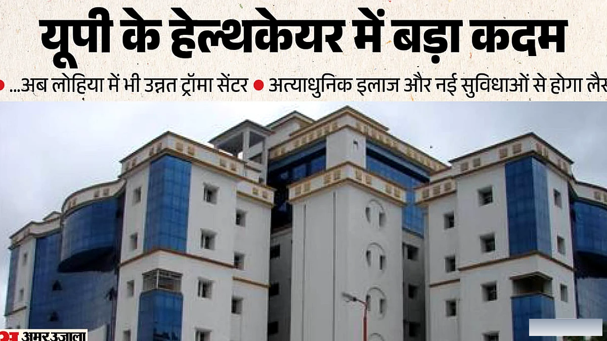 लोहिया में बनेगा यूपी का दूसरा सबसे बड़ा उन्नत ट्रॉमा सेंटर