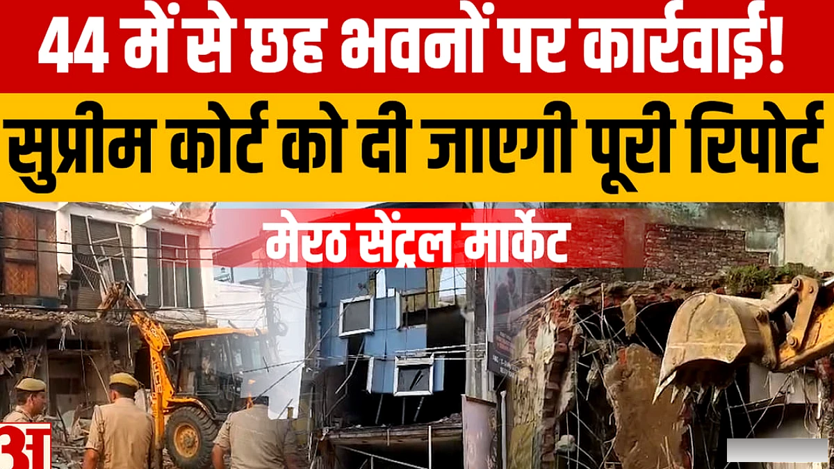 Meerut के सेंट्रल मार्केट में छह इमारतों को बुलडोजर ने ध्वस्त किया, आवास विकास योजना सुप्रीम कोर्ट को सौंपेंगे