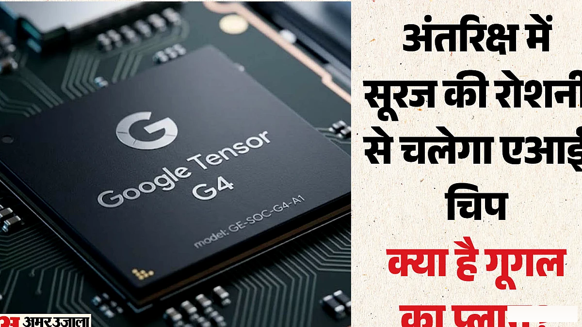 गूगल अंतरिक्ष में करेगा एआई चिप की टेस्टिंग, 1 अक्तूबर को रचने जा रहा इतिहास, क्या है प्लान?