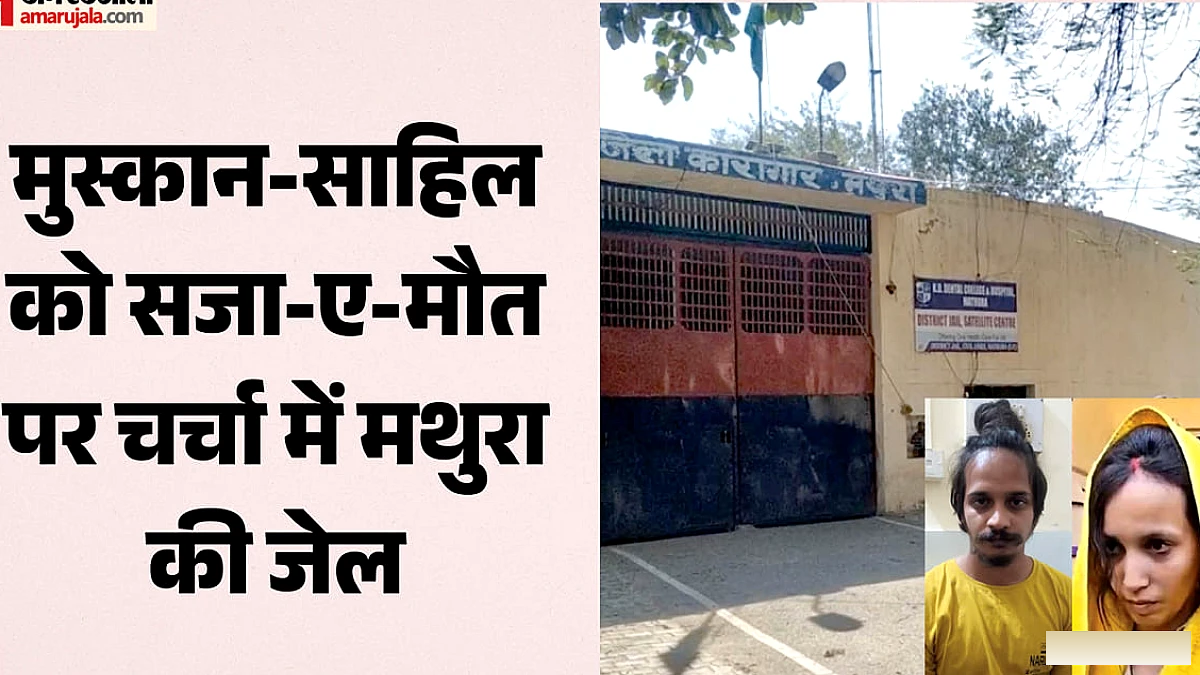 मुस्कान रस्तोगी और साहिल शुक्ला को फांसी की सजा, मथुरा जेल पर चर्चा