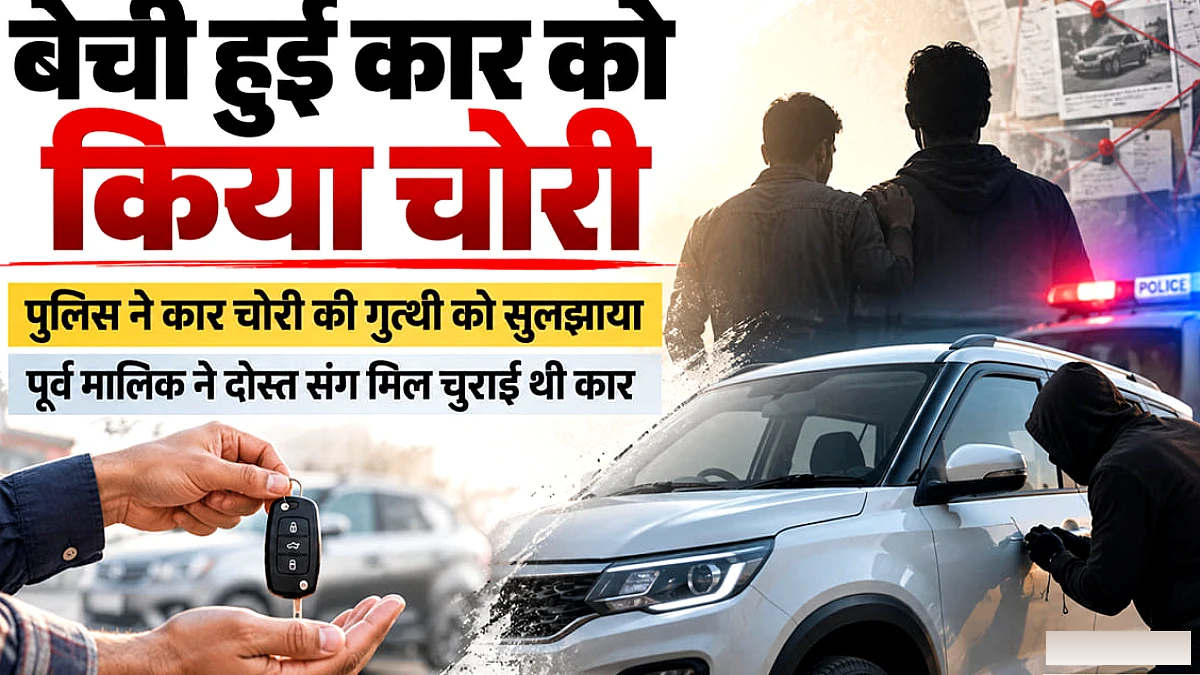 बेची गई कार फिर चुराई: जीपीएस ट्रैकिंग से मिली गुत्थी, तीसरी चाबी से चोरी, सीसीटीवी और FASTag ने पकड़ा अपराधी