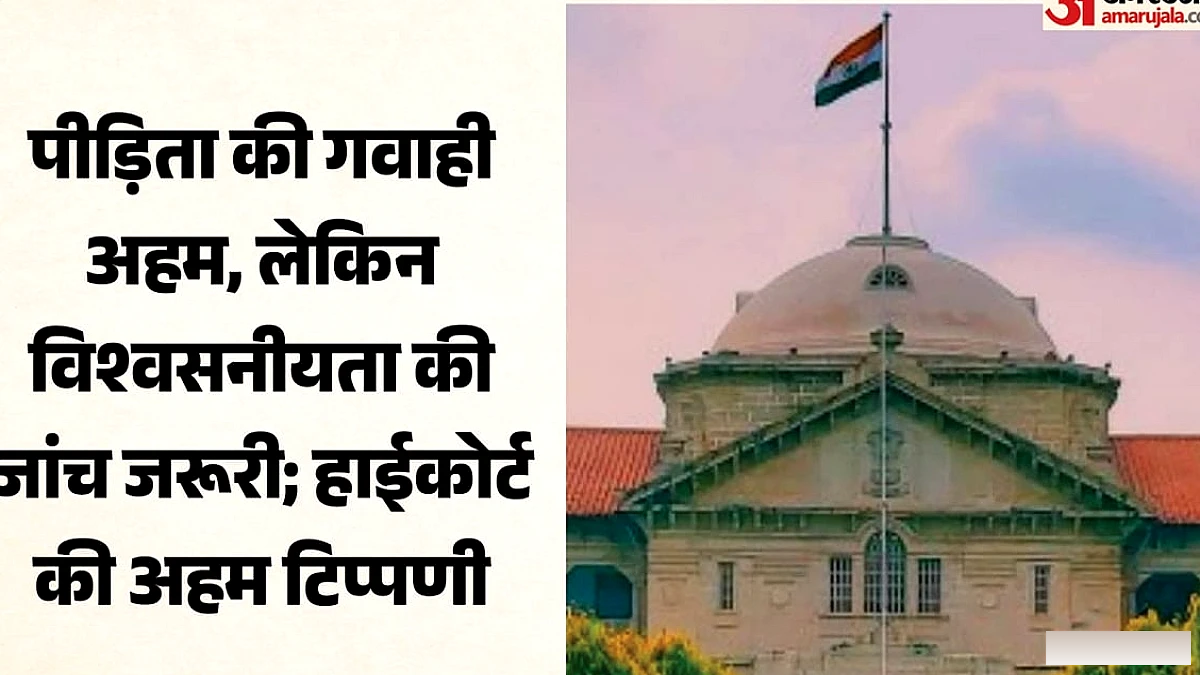 यौन अपराध मामलों में पीड़िता की गवाही महत्वपूर्ण, पर बिना जांचे-परखे अंतिम सत्य नहीं