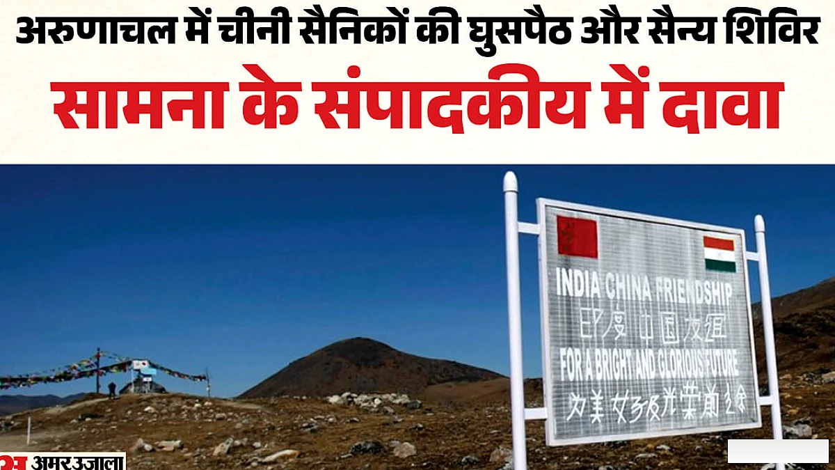 सरकार पर अरुणाचल में चीन की घुसपैठ छुपाने का आरोप, सामना के संपादकीय ने किया तीखा इशारा
